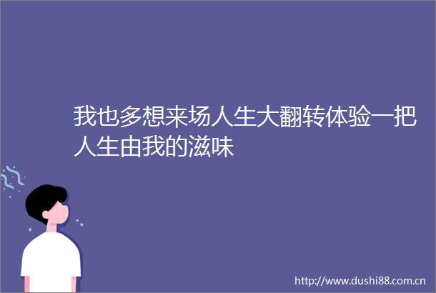 我也多想来场人生大翻转体验一把人生由我的滋味