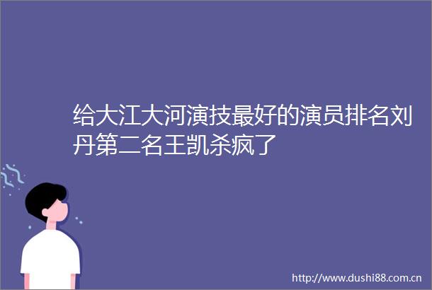 给大江大河演技最好的演员排名刘丹第二名王凯杀疯了