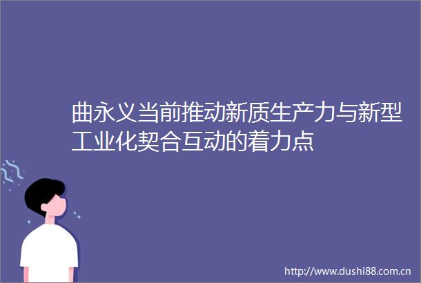 曲永义当前推动新质生产力与新型工业化契合互动的着力点