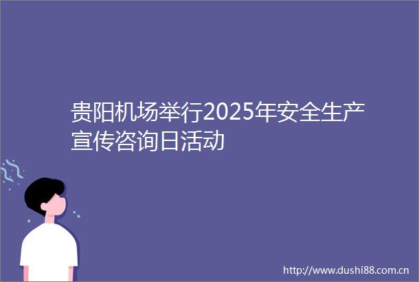 贵阳机场举行2025年安全生产宣传咨询日活动