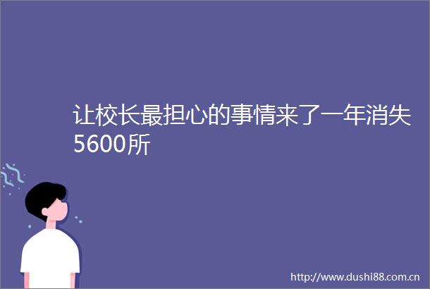 让校长最担心的事情来了一年消失5600所
