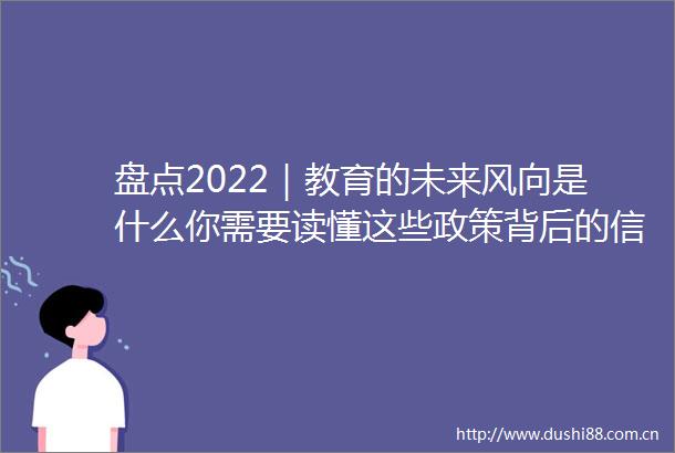盘点2022｜教育的未来风向是什么你需要读懂这些政策背后的信号