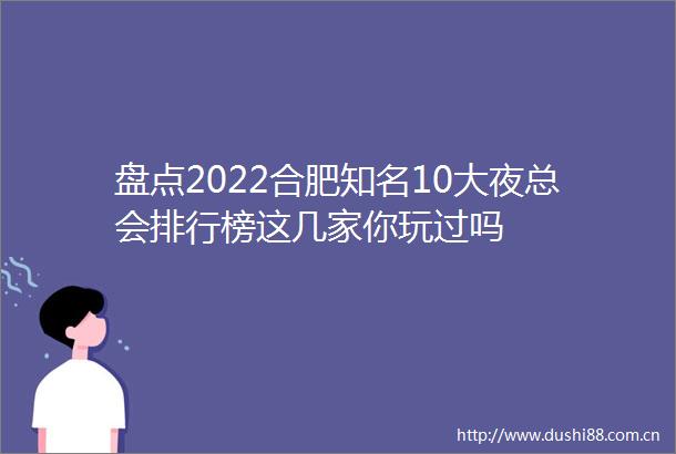 盘点2022合肥知名10大夜总会排行榜这几家你玩过吗