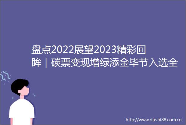 盘点2022展望2023精彩回眸｜碳票变现增绿添金毕节入选全国林业碳汇试点市