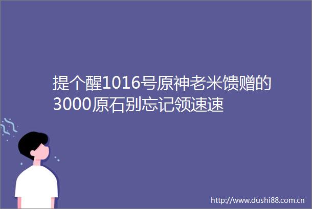 提个醒1016号原神老米馈赠的3000原石别忘记领速速