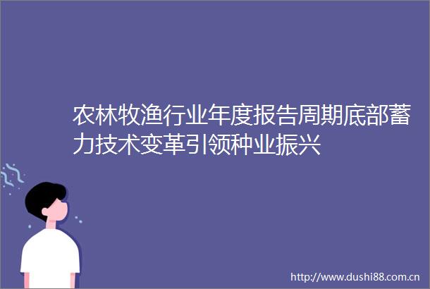 农林牧渔行业年度报告周期底部蓄力技术变革引领种业振兴