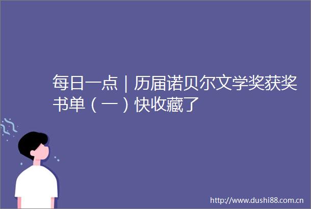 每日一点｜历届诺贝尔文学奖获奖书单（一）快收藏了