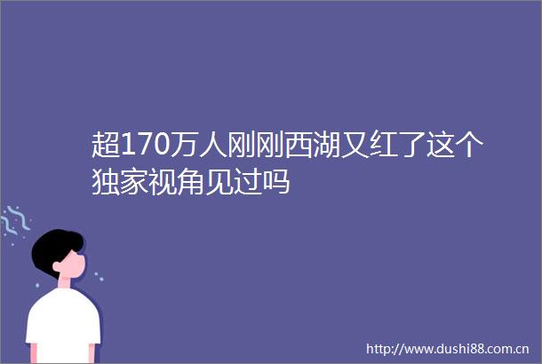 超170万人刚刚西湖又红了这个独家视角见过吗
