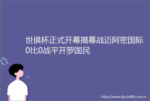 世俱杯正式开幕揭幕战迈阿密国际0比0战平开罗国民