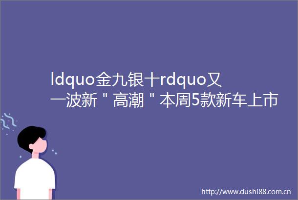 ldquo金九银十rdquo又一波新＂高潮＂本周5款新车上市哪款是你的菜