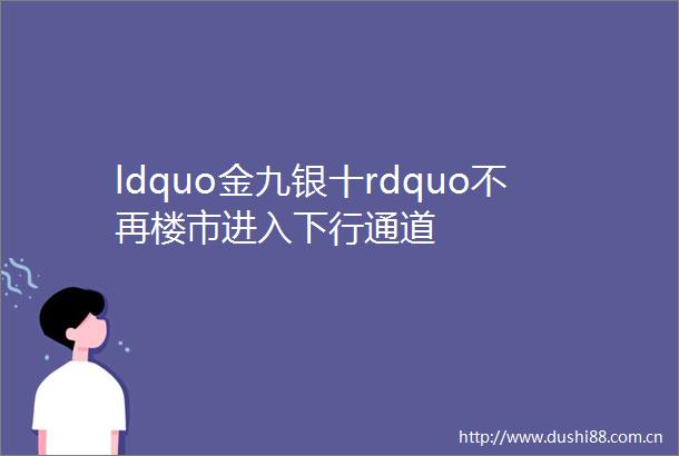ldquo金九银十rdquo不再楼市进入下行通道