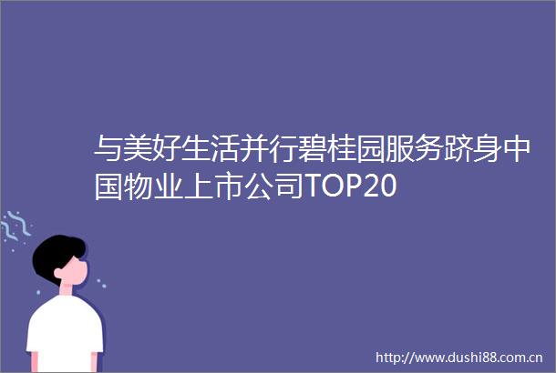与美好生活并行碧桂园服务跻身物业上市公司TOP20