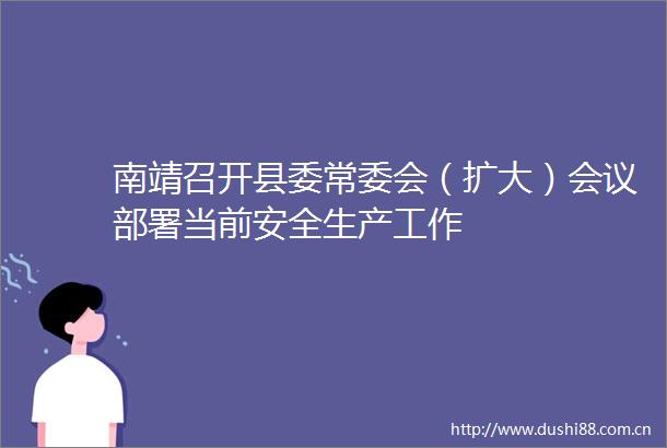 南靖召开县委常委会（扩大）会议部署当前安全生产工作