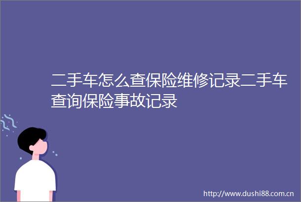 二手车怎么查保险维修记录二手车查询保险事故记录