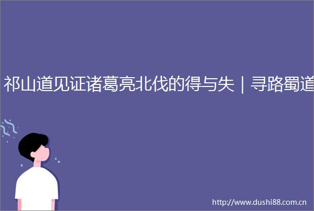 祁山道见证诸葛亮北伐的得与失｜寻路蜀道