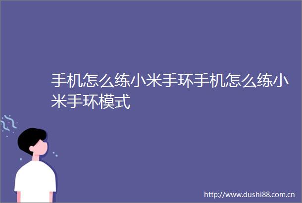 手机怎么练小米手环手机怎么练小米手环模式