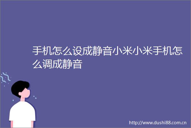 手机怎么设成静音小米小米手机怎么调成静音