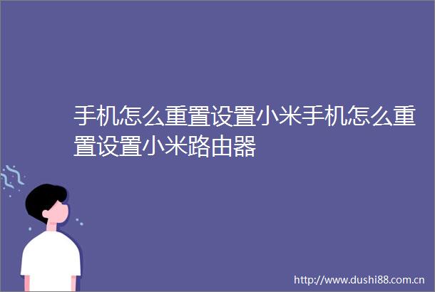 手机怎么重置设置小米手机怎么重置设置小米路由器