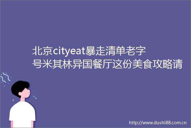 北京cityeat暴走清单老字号米其林异国餐厅这份美食攻略请收藏～