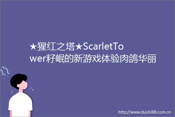 ★猩红之塔★ScarletTower籽岷的新游戏体验肉鸽华丽版吸血鬼幸存者