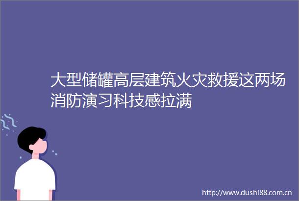 大型储罐高层建筑火灾救援这两场消防演习科技感拉满