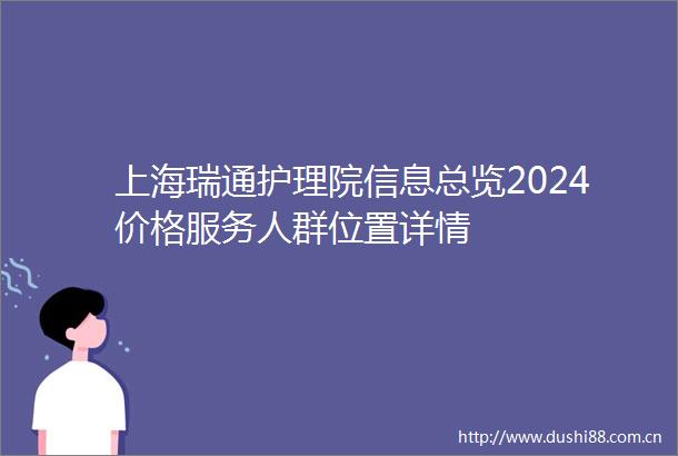 上海瑞通护理院信息总览2024价格服务人群位置详情