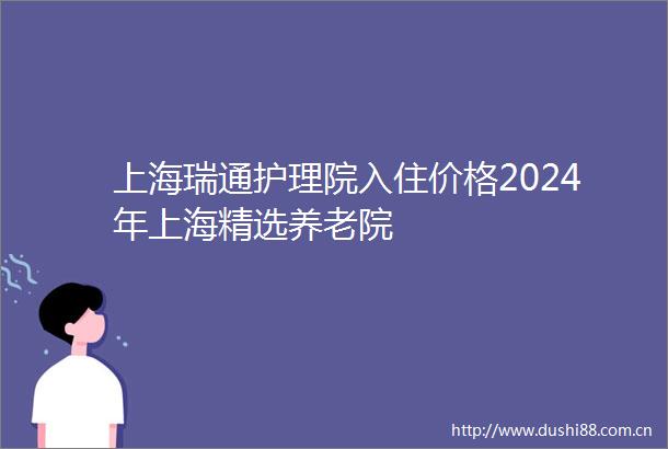 上海瑞通护理院入住价格2024年上海精选养老院