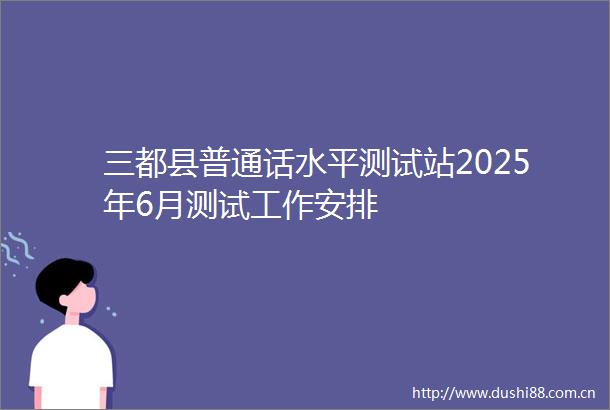 三都县普通话水平测试站2025年6月测试工作安排