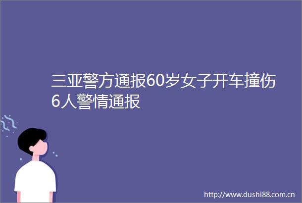 三亚警方通报60岁女子开车撞伤6人警情通报