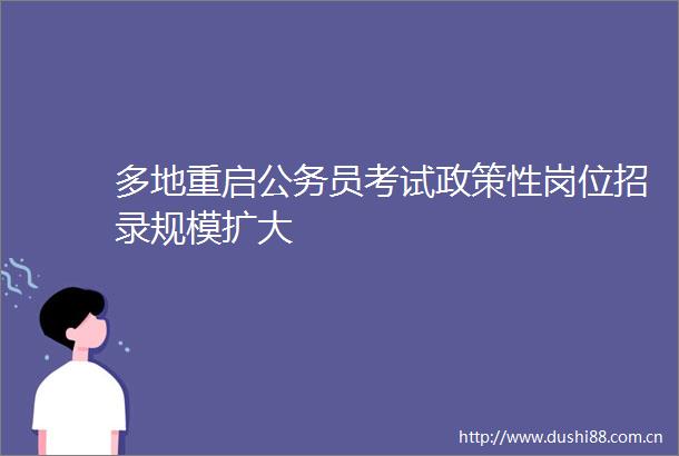 多地重启员考试政策性岗位招录规模扩大