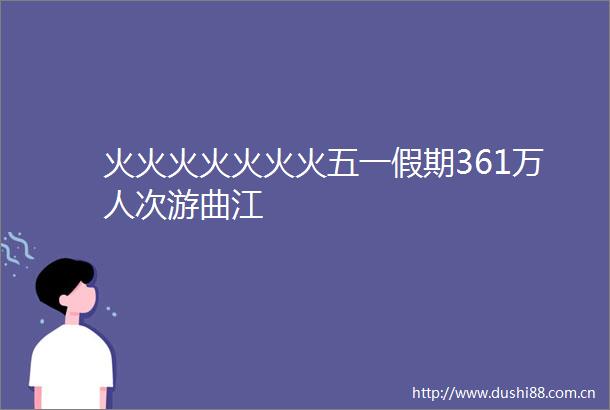 火火火火火火火五一假期361万人次游曲江