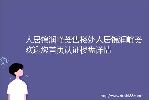 人居锦润峰荟售楼处人居锦润峰荟欢迎您首页认证楼盘详情