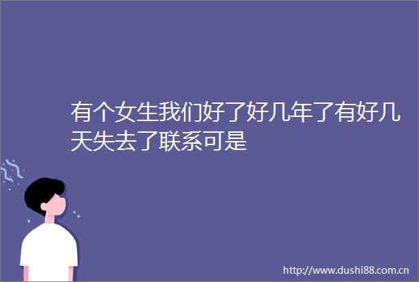 有个女生我们好了好几年了有好几天失去了联系可是
