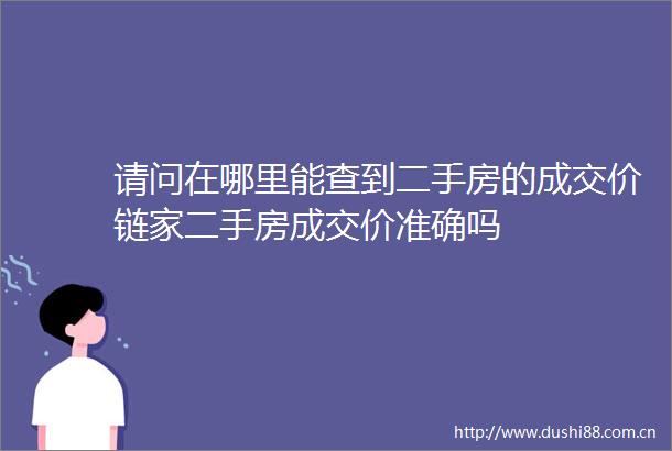 请问在哪里能查到二手房的成交价链家二手房成交价准确吗