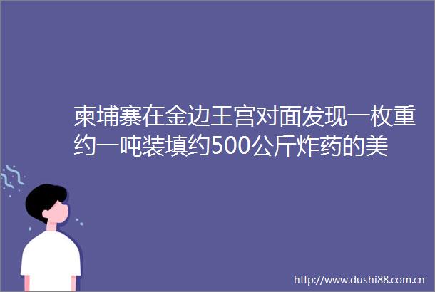 柬埔寨在金边王宫对面发现一枚重约一吨装填约500公斤炸药的美国重型外交部回应