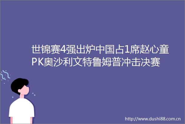 世锦赛4强出炉占1席赵心童PK奥沙利文特鲁姆普冲击决赛