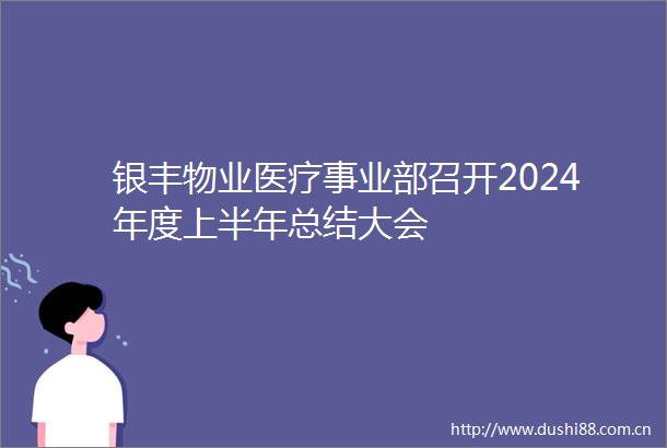 银丰物业医疗事业部召开2024年度上半年总结大会