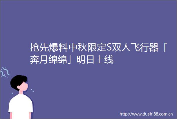抢先爆料中秋限定S双人飞行器「奔月绵绵」明日上线