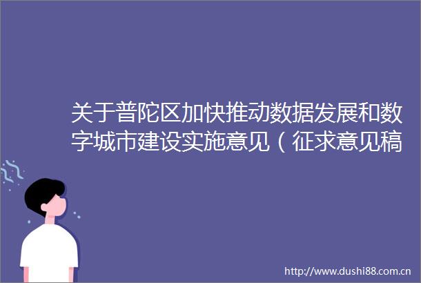 关于普陀区加快推动数据发展和数字城市建设实施意见（征求意见稿）征求公众意见的公告