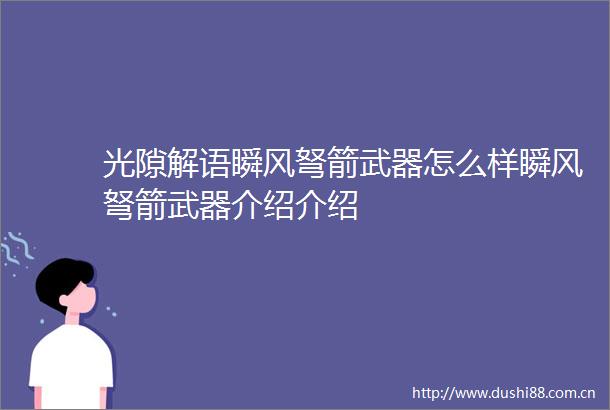 光隙解语瞬风弩箭武器怎么样瞬风弩箭武器介绍介绍