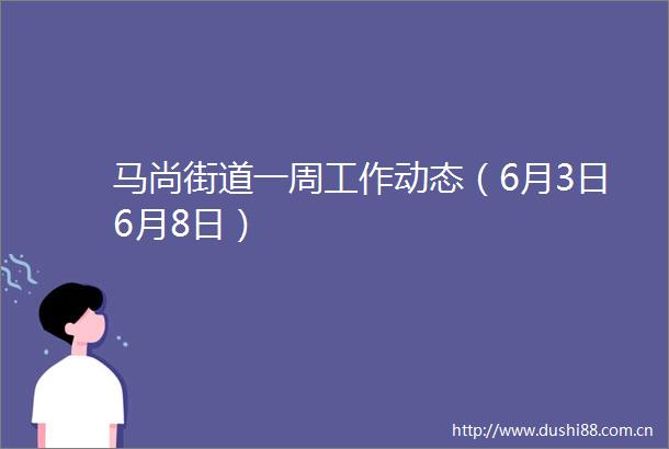 马尚街道一周工作动态（6月3日6月8日）