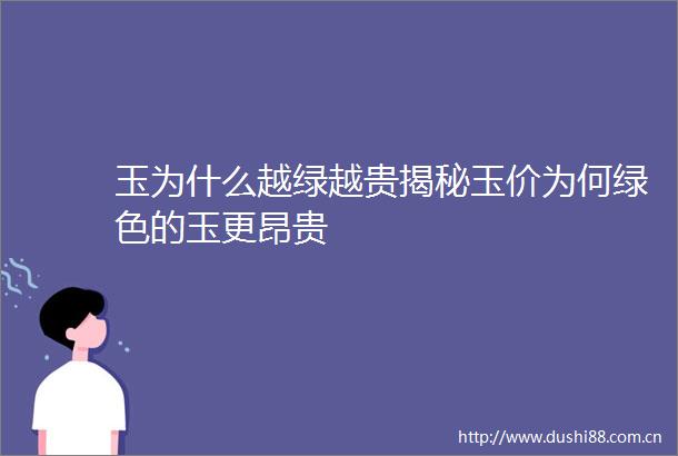 玉为什么越绿越贵揭秘玉价为何绿色的玉更昂贵