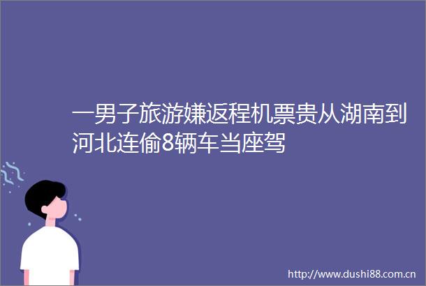 一男子旅游嫌返程机票贵从湖南到河北连偷8辆车当座驾