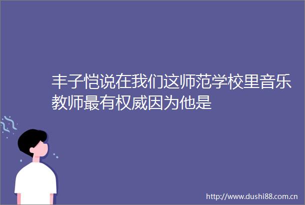 丰子恺说在我们这师范学校里音乐教师最有权威因为他是