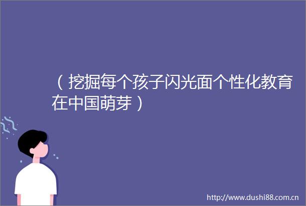 （挖掘每个孩子闪光面个性化教育在萌芽）