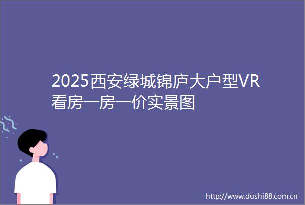 2025西安绿城锦庐大户型VR看房一房一价实景图