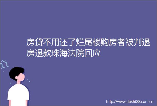 房贷不用还了烂尾楼购房者被判退房退款珠海回应