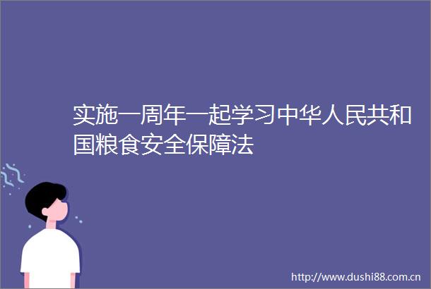 实施一周年一起学习中华共和国粮食安全保障法