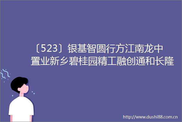 〔523〕银基智圆行方江南龙中置业新乡碧桂园精工融创通和长隆广场思源等
