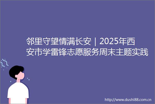 邻里守望情满长安｜2025年西安市学雷锋志愿服务周末主题实践活动（八）